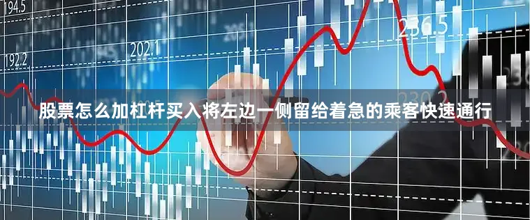 股票怎么加杠杆买入将左边一侧留给着急的乘客快速通行