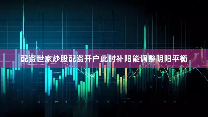 配资世家炒股配资开户此时补阳能调整阴阳平衡