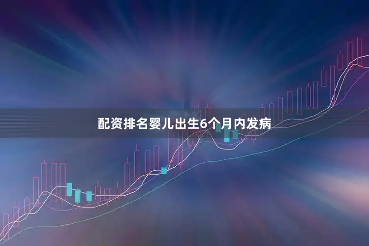 配资排名婴儿出生6个月内发病