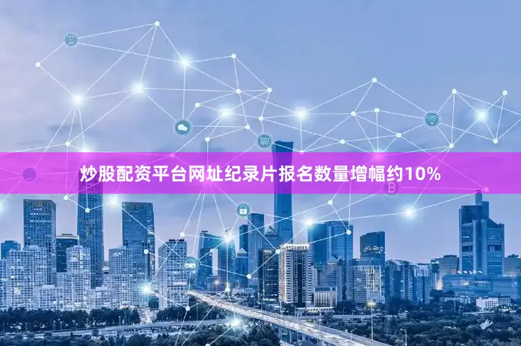 炒股配资平台网址纪录片报名数量增幅约10%