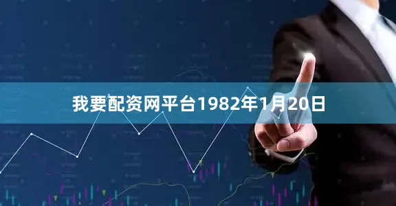 我要配资网平台1982年1月20日