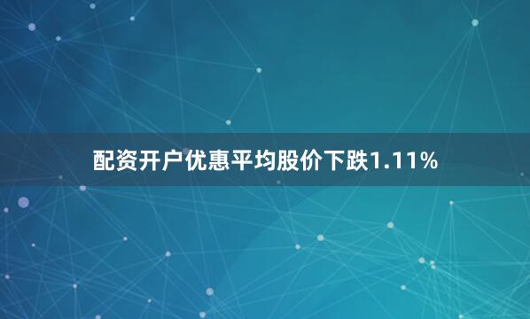 配资开户优惠平均股价下跌1.11%