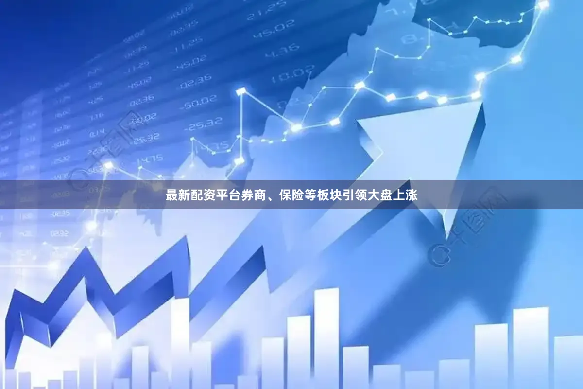 最新配资平台券商、保险等板块引领大盘上涨