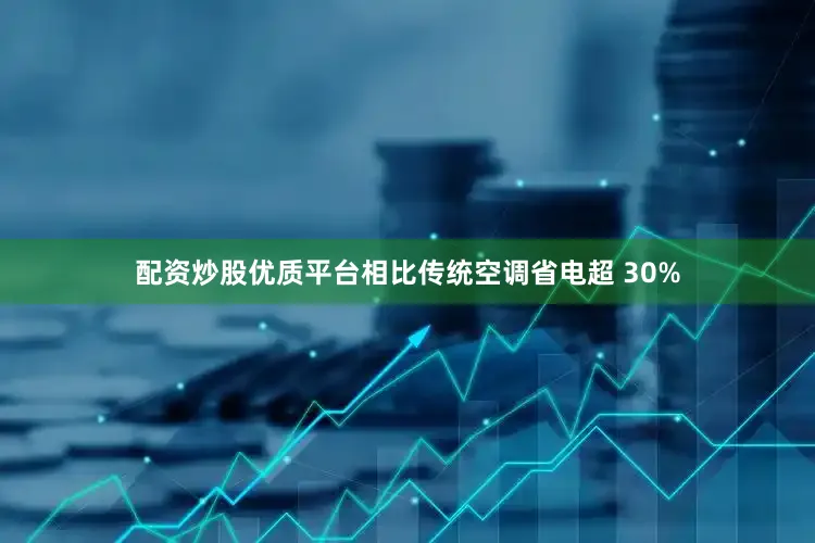 配资炒股优质平台相比传统空调省电超 30%