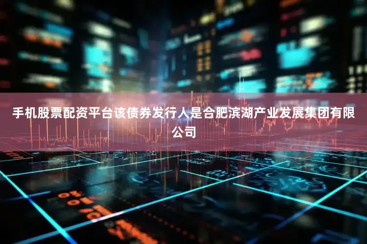 手机股票配资平台该债券发行人是合肥滨湖产业发展集团有限公司