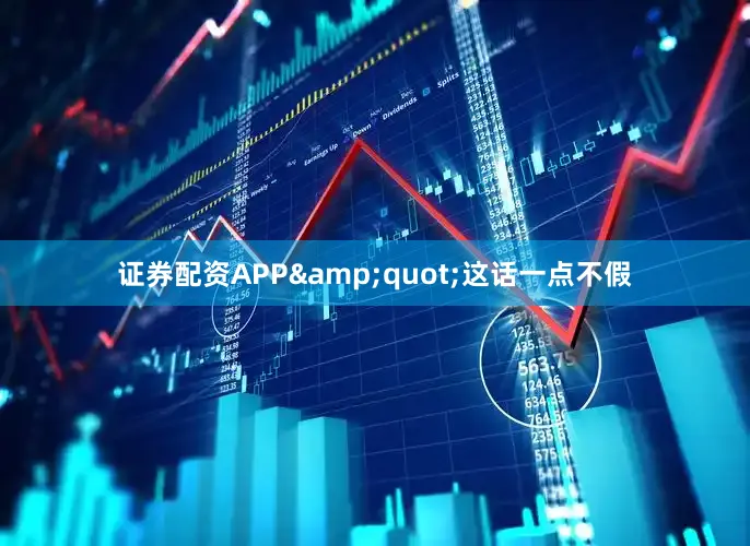 证券配资APP&quot;这话一点不假