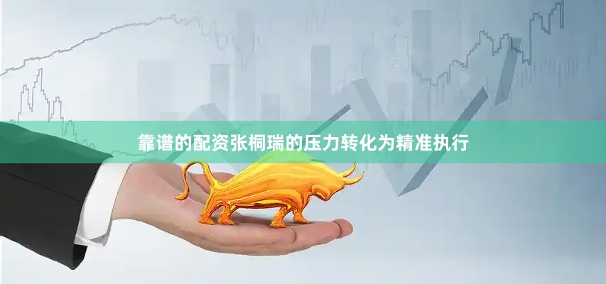靠谱的配资张桐瑞的压力转化为精准执行