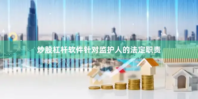 炒股杠杆软件针对监护人的法定职责