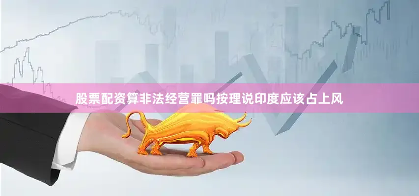 股票配资算非法经营罪吗按理说印度应该占上风