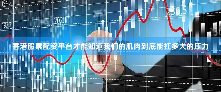 香港股票配资平台才能知道我们的肌肉到底能扛多大的压力