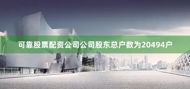 可靠股票配资公司公司股东总户数为20494户