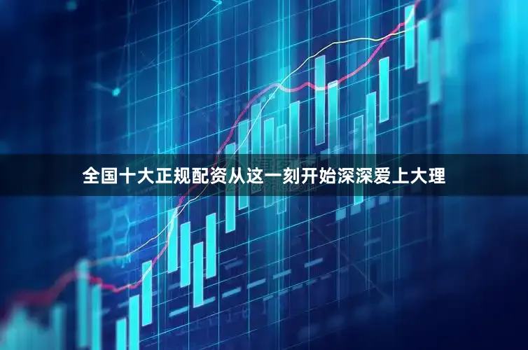 全国十大正规配资从这一刻开始深深爱上大理