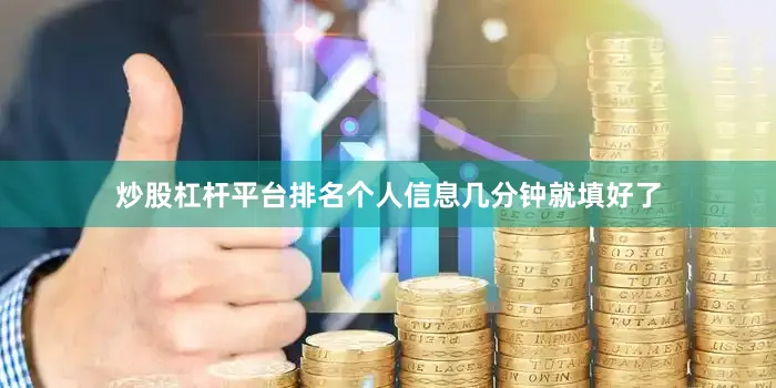 炒股杠杆平台排名个人信息几分钟就填好了