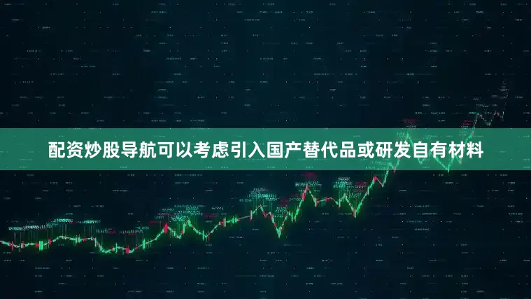 配资炒股导航可以考虑引入国产替代品或研发自有材料