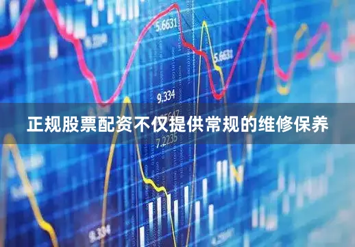 正规股票配资不仅提供常规的维修保养