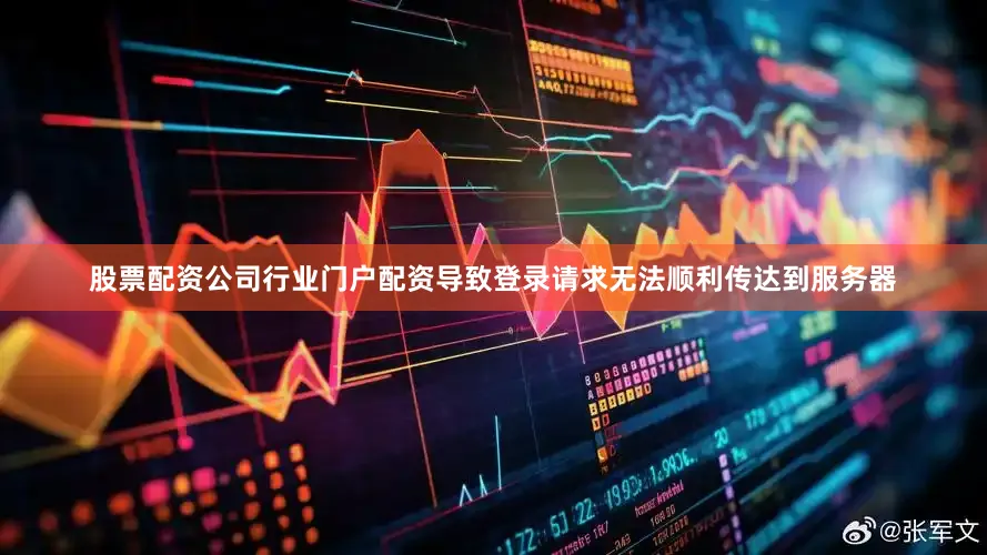 股票配资公司行业门户配资导致登录请求无法顺利传达到服务器
