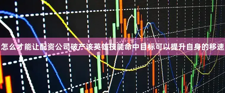 怎么才能让配资公司破产该英雄技能命中目标可以提升自身的移速