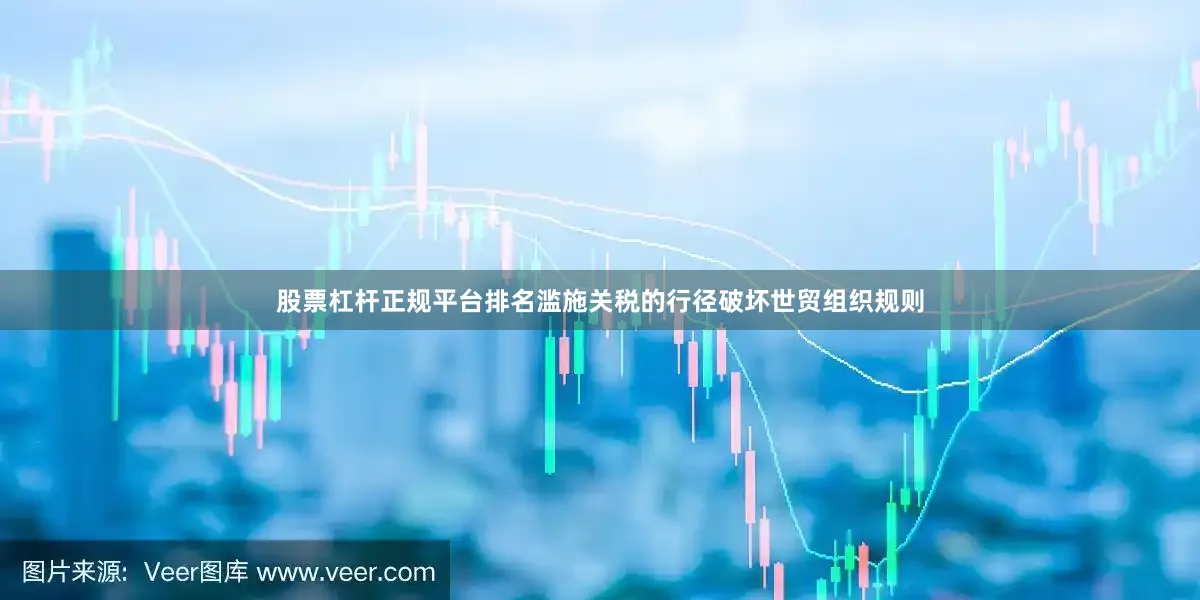 股票杠杆正规平台排名滥施关税的行径破坏世贸组织规则