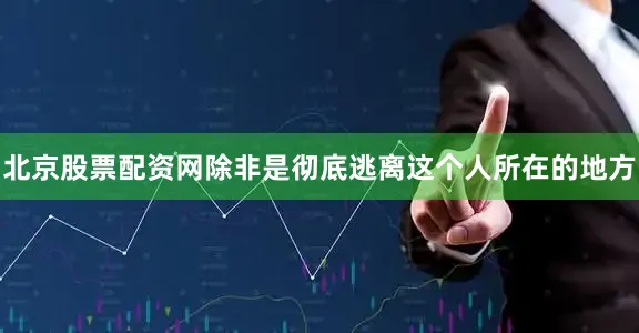 北京股票配资网除非是彻底逃离这个人所在的地方