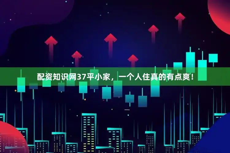 配资知识网37平小家，一个人住真的有点爽！