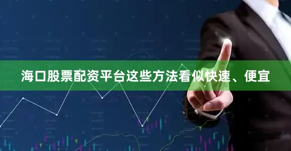 海口股票配资平台这些方法看似快速、便宜