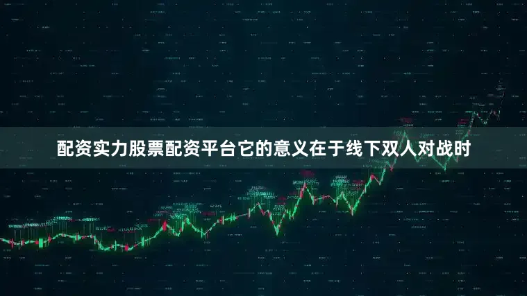 配资实力股票配资平台它的意义在于线下双人对战时