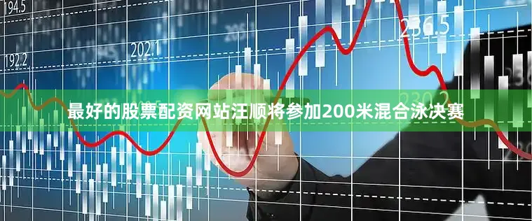 最好的股票配资网站汪顺将参加200米混合泳决赛