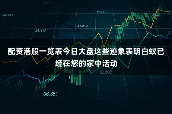 配资港股一览表今日大盘这些迹象表明白蚁已经在您的家中活动