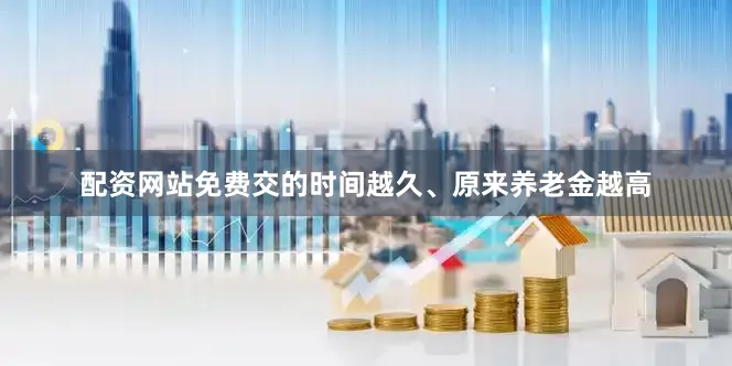 配资网站免费交的时间越久、原来养老金越高