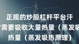 正规的炒股杠杆平台汗液蒸发时需要吸收大量热量（蒸发吸热原理）