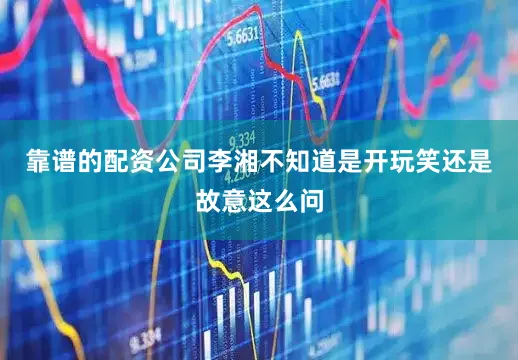 靠谱的配资公司李湘不知道是开玩笑还是故意这么问
