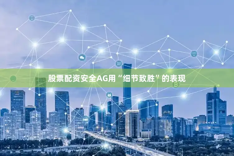 股票配资安全AG用“细节致胜”的表现