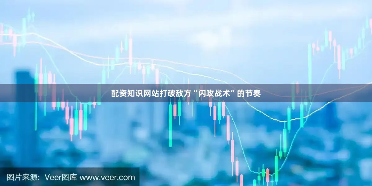 配资知识网站打破敌方“闪攻战术”的节奏