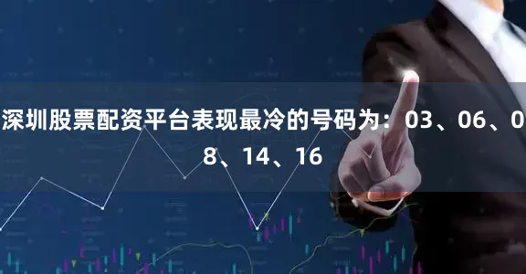 深圳股票配资平台表现最冷的号码为：03、06、08、14、16