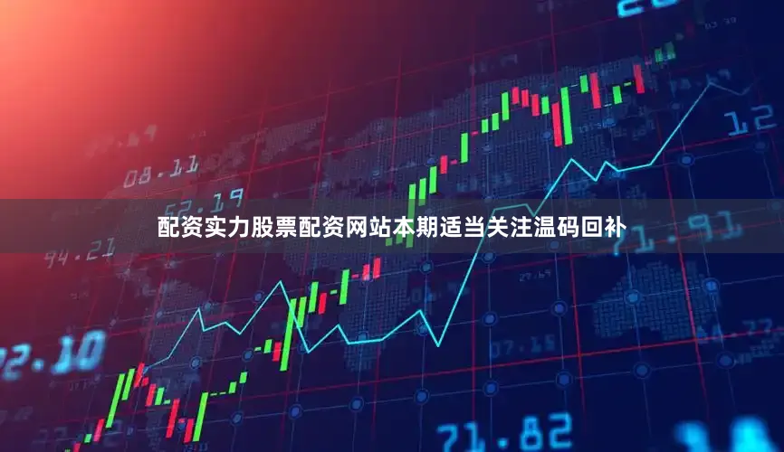 配资实力股票配资网站本期适当关注温码回补