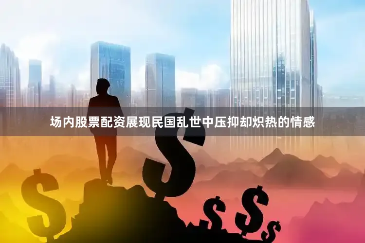 场内股票配资展现民国乱世中压抑却炽热的情感