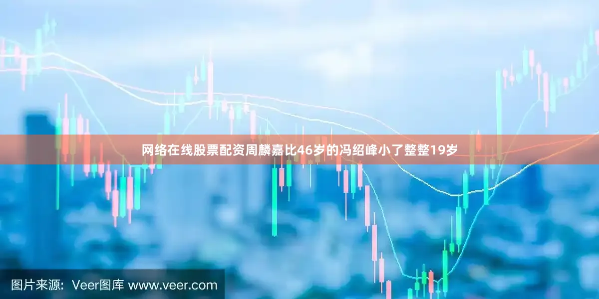 网络在线股票配资周麟嘉比46岁的冯绍峰小了整整19岁