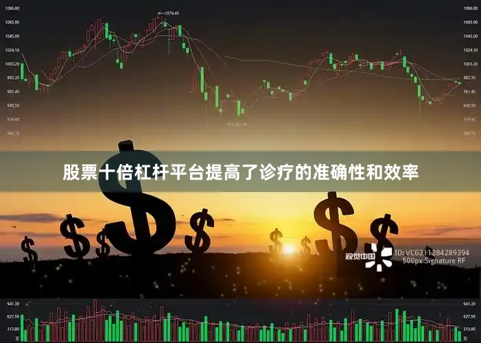 股票十倍杠杆平台提高了诊疗的准确性和效率