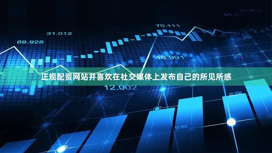 正规配资网站并喜欢在社交媒体上发布自己的所见所感