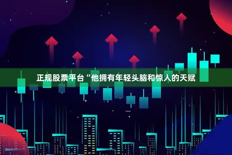正规股票平台　　“他拥有年轻头脑和惊人的天赋