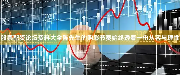 股票配资论坛资料大全陈先生的购彩节奏始终透着一份从容与理性