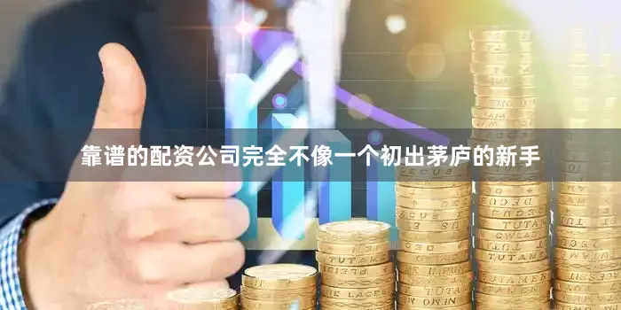 靠谱的配资公司完全不像一个初出茅庐的新手