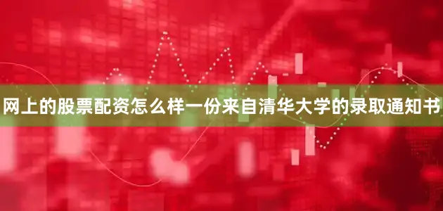 网上的股票配资怎么样一份来自清华大学的录取通知书