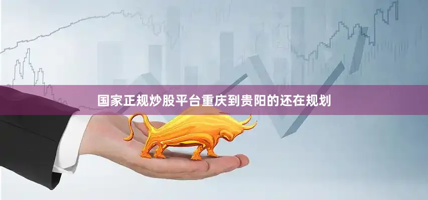 国家正规炒股平台重庆到贵阳的还在规划