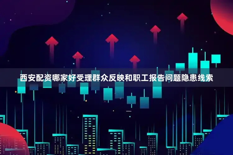 西安配资哪家好受理群众反映和职工报告问题隐患线索