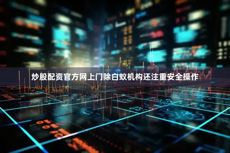 炒股配资官方网上门除白蚁机构还注重安全操作